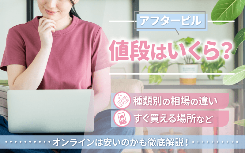 【アフターピル】値段はいくら？種類別の相場の違い・すぐ買える場所・オンラインは安いのかも解説！