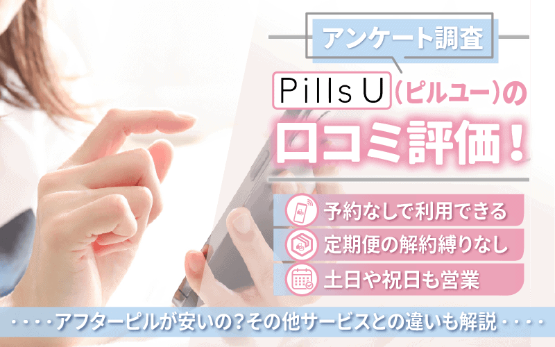 【アンケート調査】Pills U（ピルユー）の口コミ評価！アフターピルが安いの？その他サービスとの違いも解説